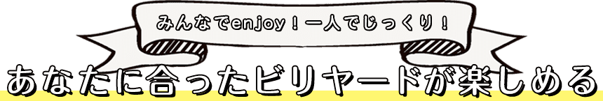 みんなでenjoy！一人でじっくり！あなたに合ったビリヤードが楽しめる