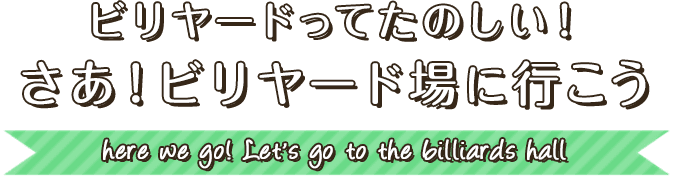 ビリヤードってたのしい！さあ！ビリヤード場に行こう